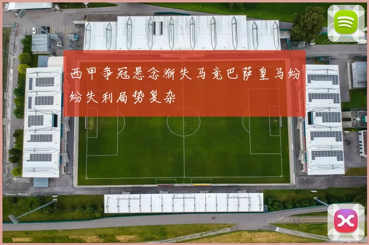 西甲争冠悬念渐失马竞巴萨皇马纷纷失利局势复杂