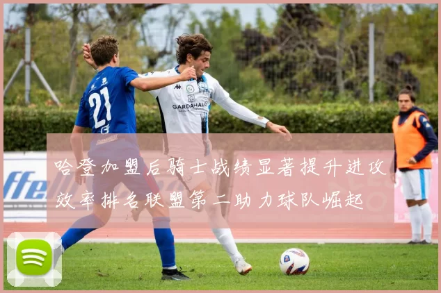 哈登加盟后骑士战绩显著提升进攻效率排名联盟第二助力球队崛起