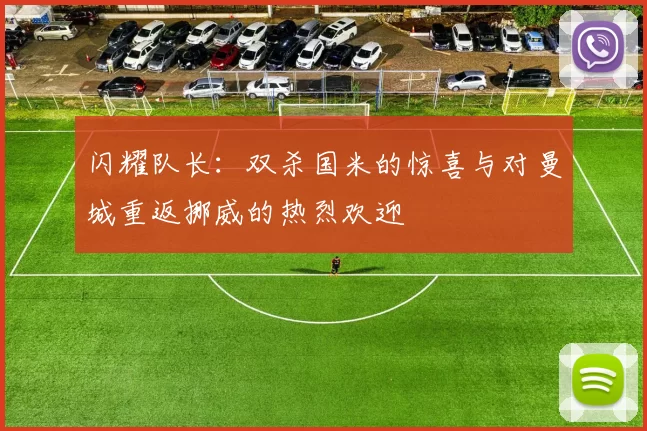 闪耀队长：双杀国米的惊喜与对曼城重返挪威的热烈欢迎