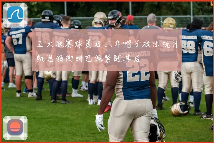 五大联赛球员近三年帽子戏法统计凯恩领衔姆巴佩紧随其后