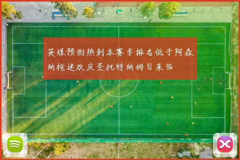 英媒预测热刺本赛季排名低于阿森纳枪迷欢庆圣托特纳姆日来临