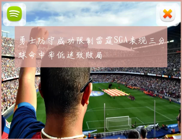 勇士防守成功限制雷霆SGA表现三分球命中率低迷致败局