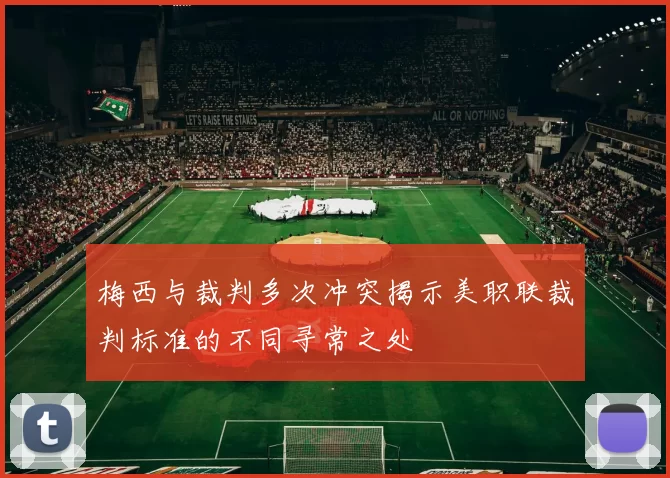 梅西与裁判多次冲突揭示美职联裁判标准的不同寻常之处