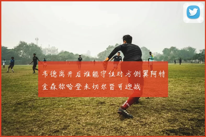韦德离开后谁能守住对方侧翼阿特金森称哈登米切尔皆可迎战