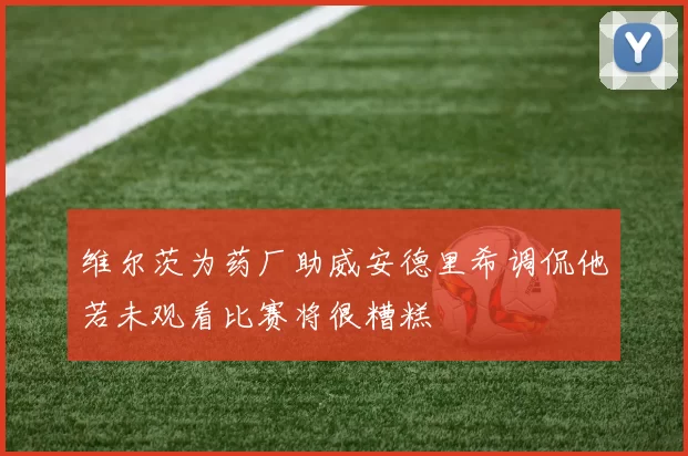 维尔茨为药厂助威安德里希调侃他若未观看比赛将很糟糕