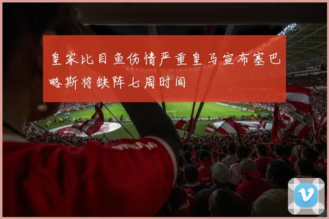 皇家比目鱼伤情严重皇马宣布塞巴略斯将缺阵七周时间