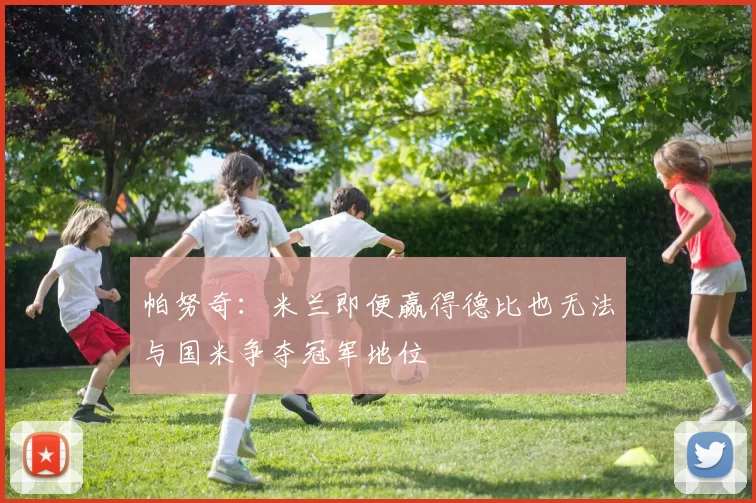帕努奇：米兰即便赢得德比也无法与国米争夺冠军地位